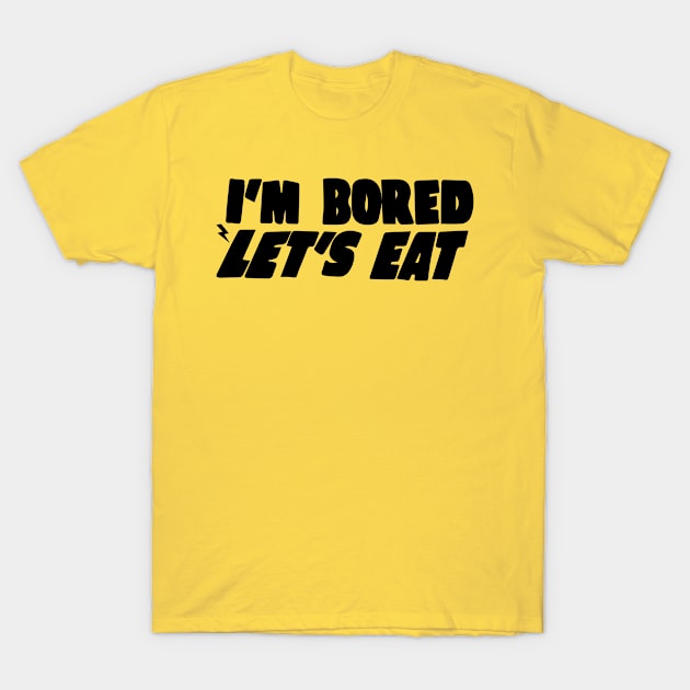 I'm Bored Let's Eat T-Shirt by blacckstoned